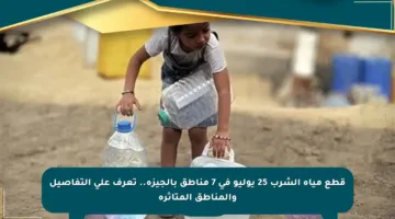 قطع مياه الشرب 25 يوليو في 7 مناطق بالجيزة.. تعرف على التفاصيل والمناطق المتأثرة